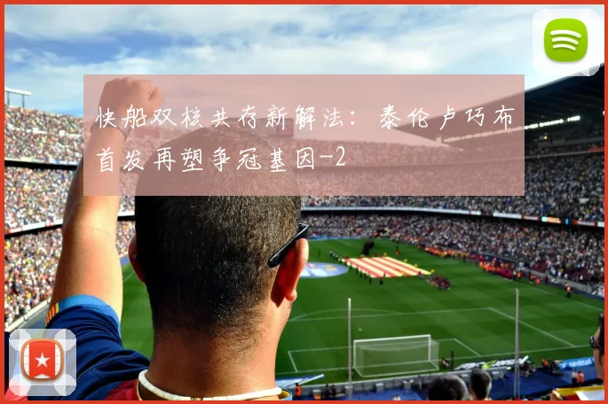 快船双核共存新解法：泰伦卢巧布首发再塑争冠基因