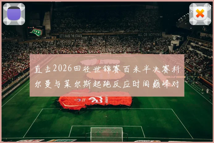 直击2026田径世锦赛百米半决赛科尔曼与莱尔斯起跑反应时间巅峰对决预测