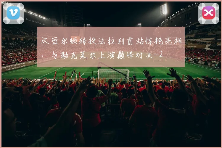 汉密尔顿转投法拉利首站惊艳亮相，与勒克莱尔上演巅峰对决