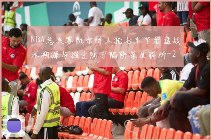 NBA总决赛凯尔特人抢七末节崩盘战术溯源与掘金防守陷阱深度解析
