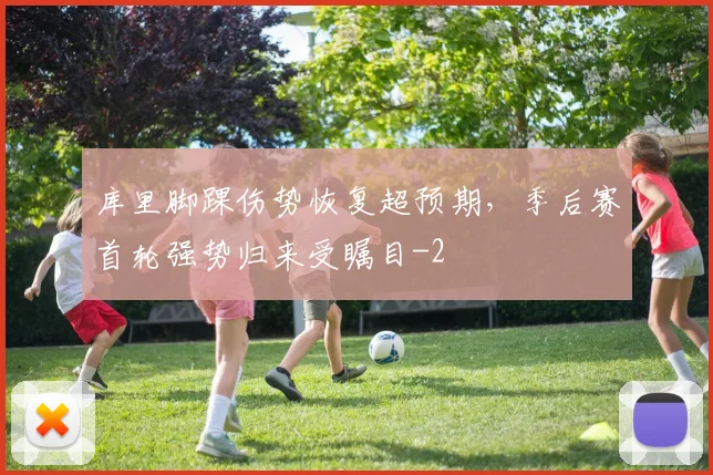 库里脚踝伤势恢复超预期,季后赛首轮强势归来受瞩目