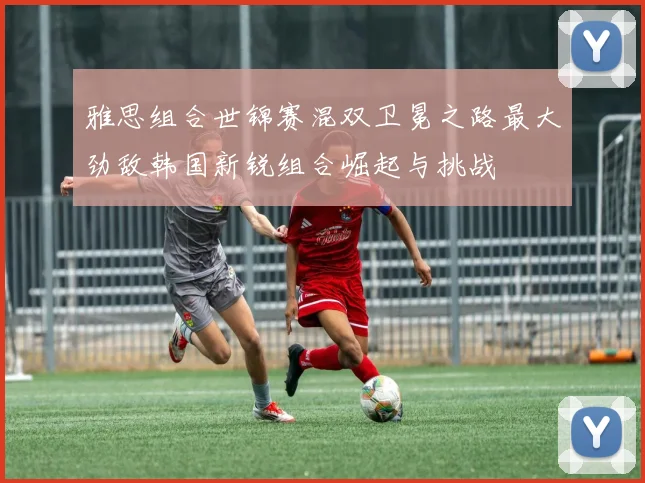 雅思组合世锦赛混双卫冕之路最大劲敌韩国新锐组合崛起与挑战