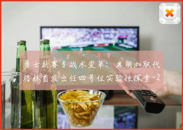 勇士新赛季战术变革：库明加取代格林首发出任四号位实验性探索